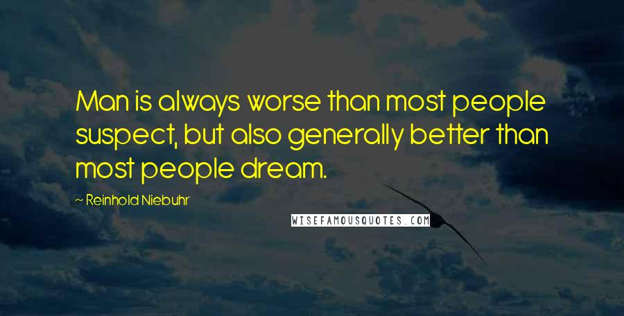 Reinhold Niebuhr Quotes: Man is always worse than most people suspect, but also generally better than most people dream.