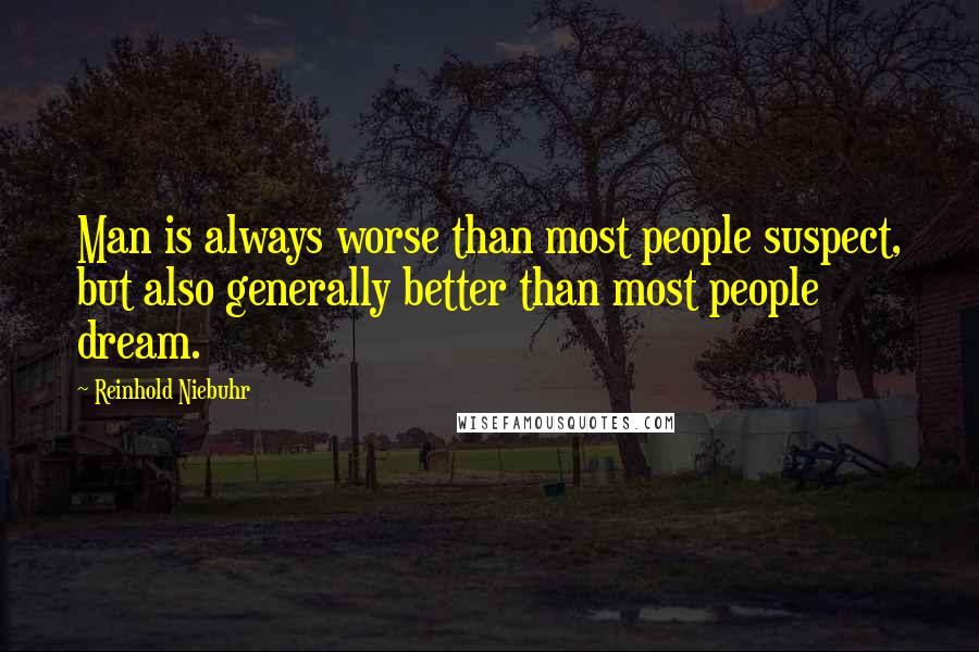 Reinhold Niebuhr Quotes: Man is always worse than most people suspect, but also generally better than most people dream.