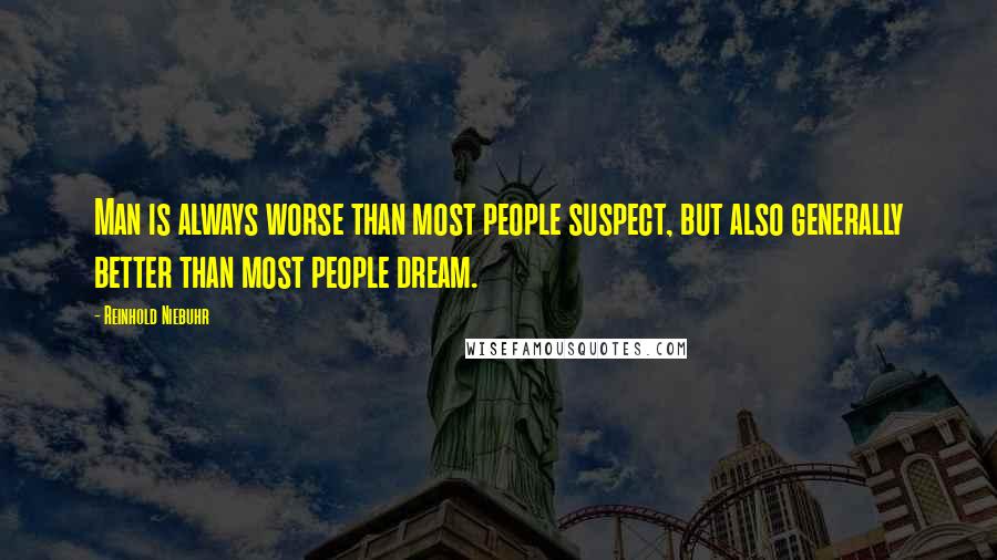 Reinhold Niebuhr Quotes: Man is always worse than most people suspect, but also generally better than most people dream.