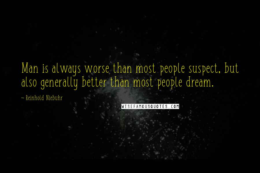 Reinhold Niebuhr Quotes: Man is always worse than most people suspect, but also generally better than most people dream.