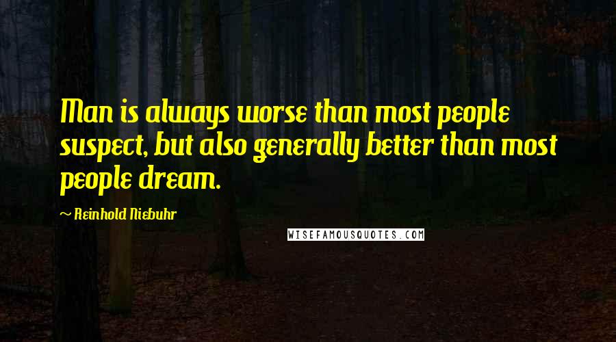 Reinhold Niebuhr Quotes: Man is always worse than most people suspect, but also generally better than most people dream.