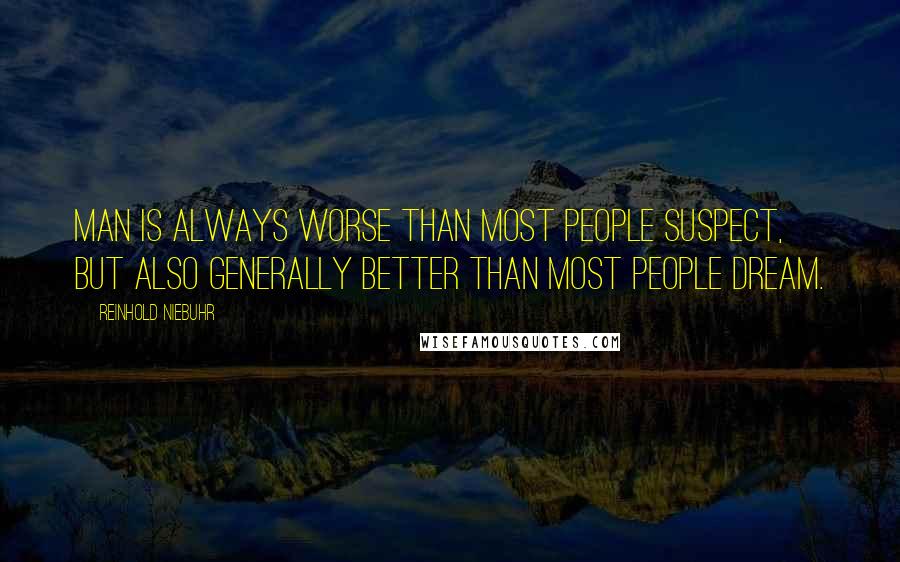 Reinhold Niebuhr Quotes: Man is always worse than most people suspect, but also generally better than most people dream.