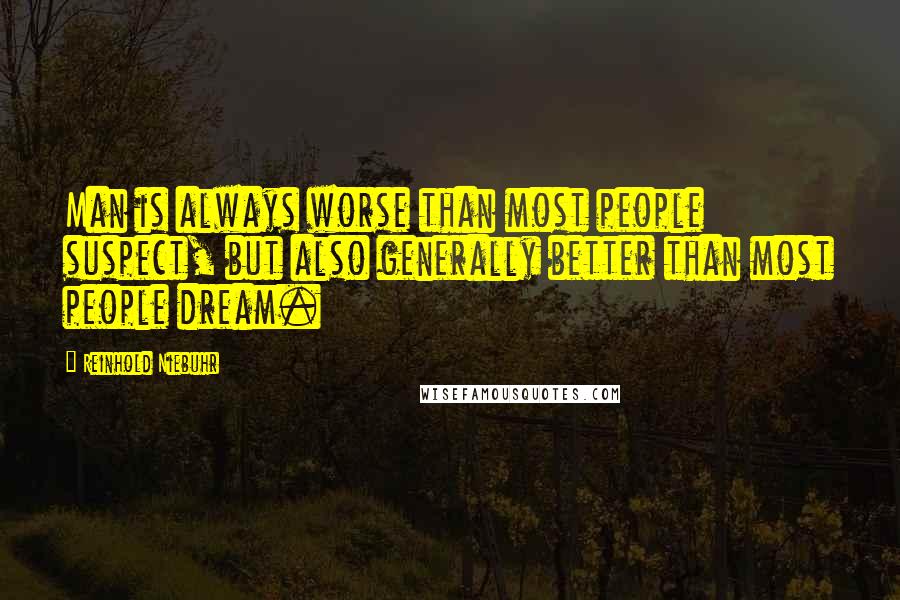 Reinhold Niebuhr Quotes: Man is always worse than most people suspect, but also generally better than most people dream.
