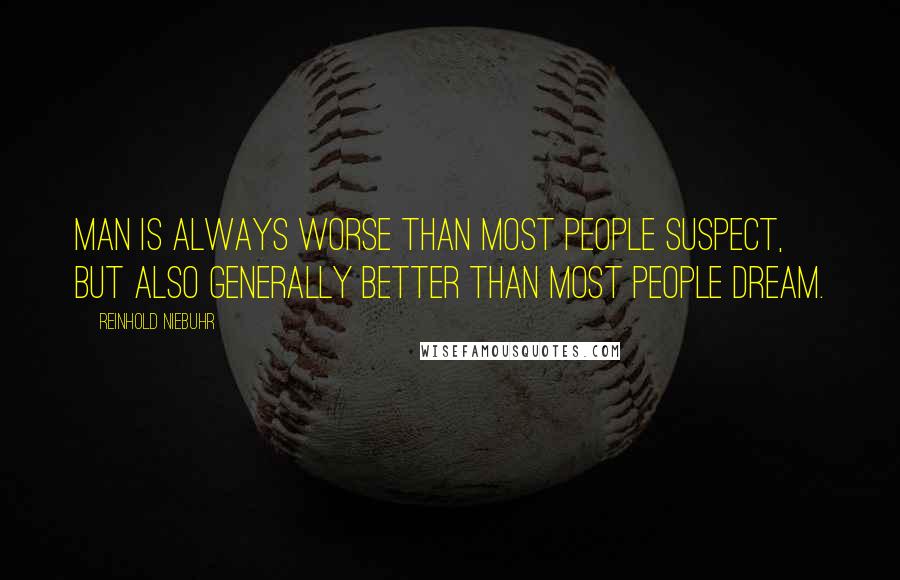Reinhold Niebuhr Quotes: Man is always worse than most people suspect, but also generally better than most people dream.