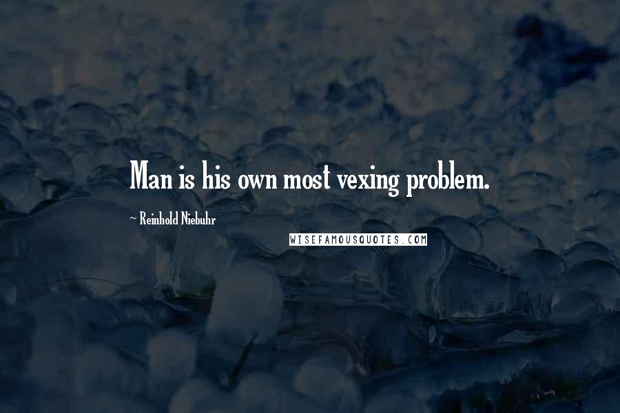 Reinhold Niebuhr Quotes: Man is his own most vexing problem.