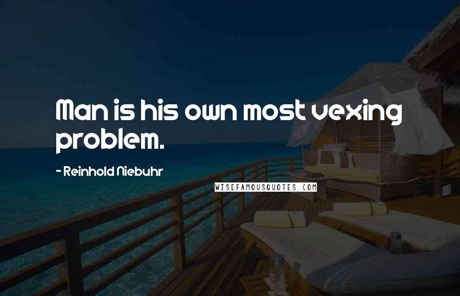 Reinhold Niebuhr Quotes: Man is his own most vexing problem.