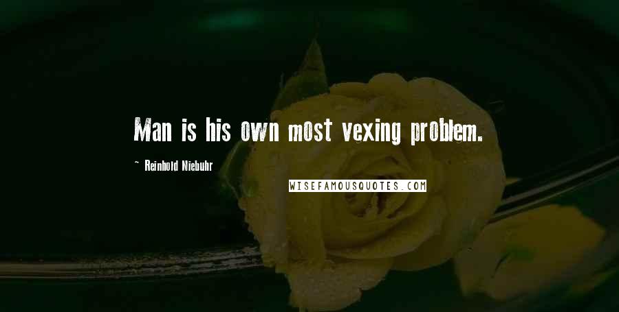 Reinhold Niebuhr Quotes: Man is his own most vexing problem.
