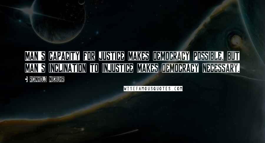Reinhold Niebuhr Quotes: Man's capacity for justice makes democracy possible, but man's inclination to injustice makes democracy necessary.