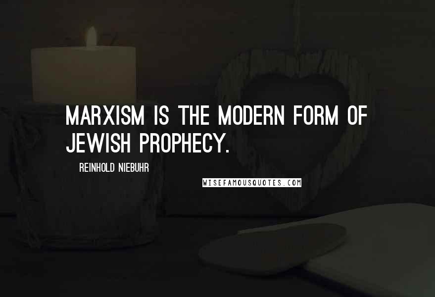 Reinhold Niebuhr Quotes: Marxism is the modern form of Jewish prophecy.