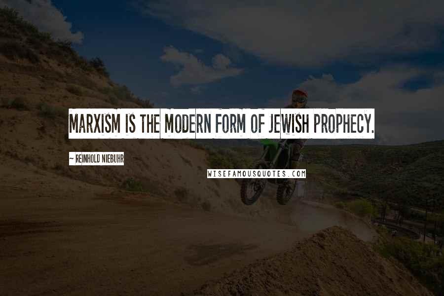 Reinhold Niebuhr Quotes: Marxism is the modern form of Jewish prophecy.