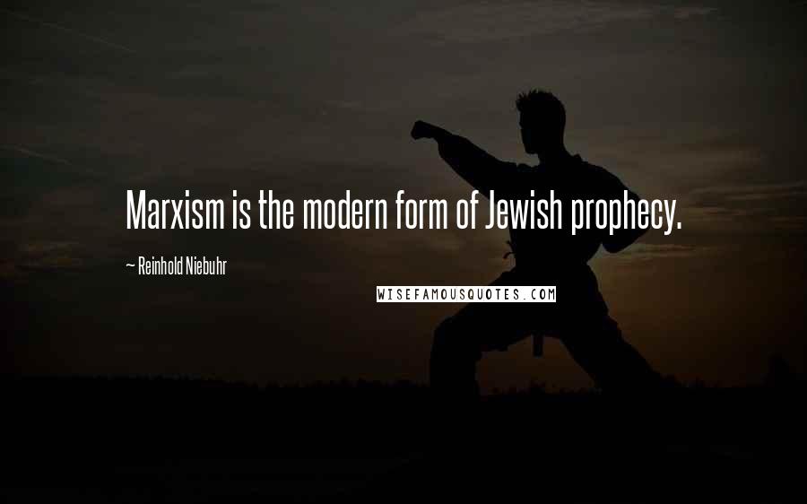 Reinhold Niebuhr Quotes: Marxism is the modern form of Jewish prophecy.