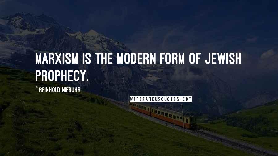 Reinhold Niebuhr Quotes: Marxism is the modern form of Jewish prophecy.