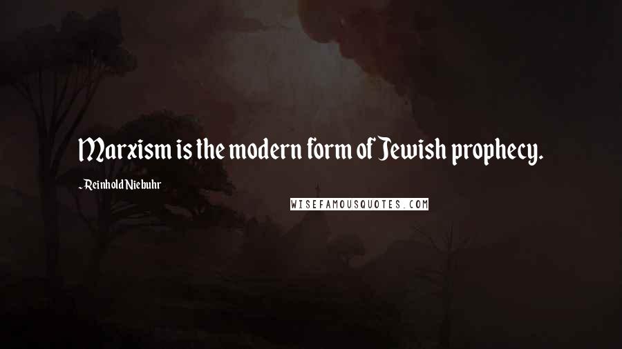 Reinhold Niebuhr Quotes: Marxism is the modern form of Jewish prophecy.