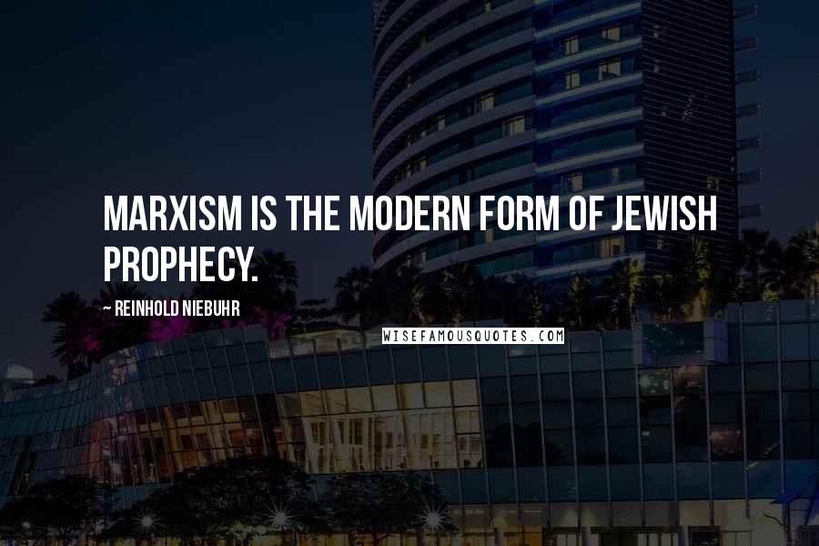 Reinhold Niebuhr Quotes: Marxism is the modern form of Jewish prophecy.