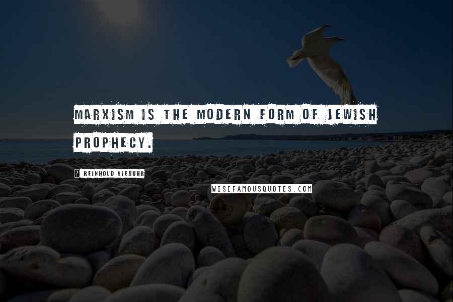 Reinhold Niebuhr Quotes: Marxism is the modern form of Jewish prophecy.