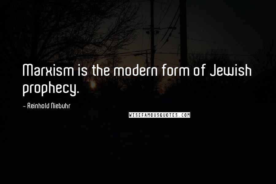 Reinhold Niebuhr Quotes: Marxism is the modern form of Jewish prophecy.