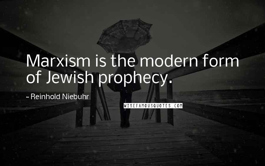 Reinhold Niebuhr Quotes: Marxism is the modern form of Jewish prophecy.