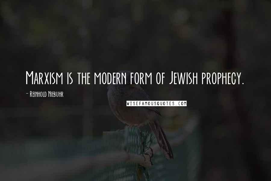 Reinhold Niebuhr Quotes: Marxism is the modern form of Jewish prophecy.