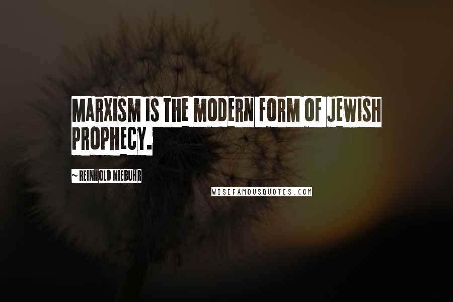 Reinhold Niebuhr Quotes: Marxism is the modern form of Jewish prophecy.