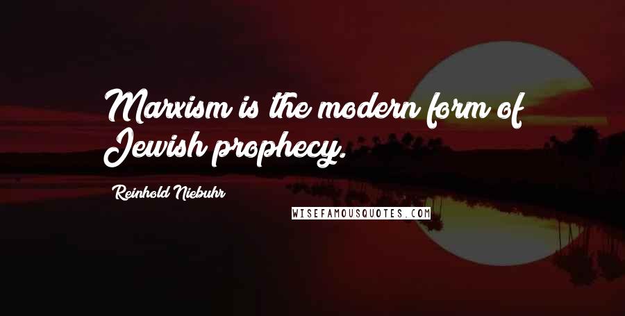 Reinhold Niebuhr Quotes: Marxism is the modern form of Jewish prophecy.