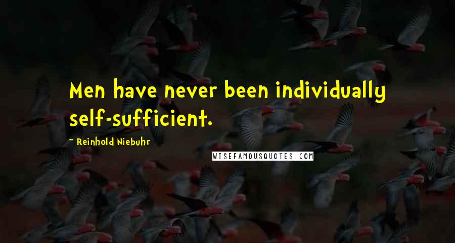 Reinhold Niebuhr Quotes: Men have never been individually self-sufficient.