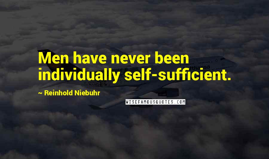 Reinhold Niebuhr Quotes: Men have never been individually self-sufficient.