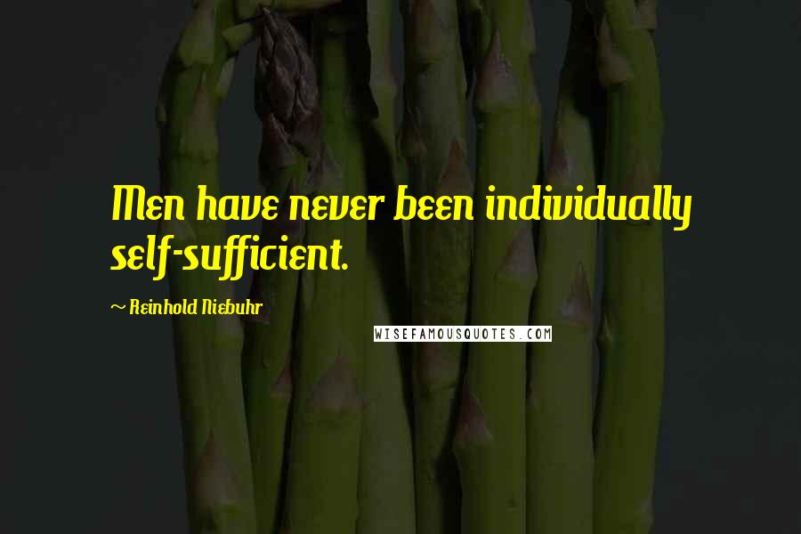 Reinhold Niebuhr Quotes: Men have never been individually self-sufficient.