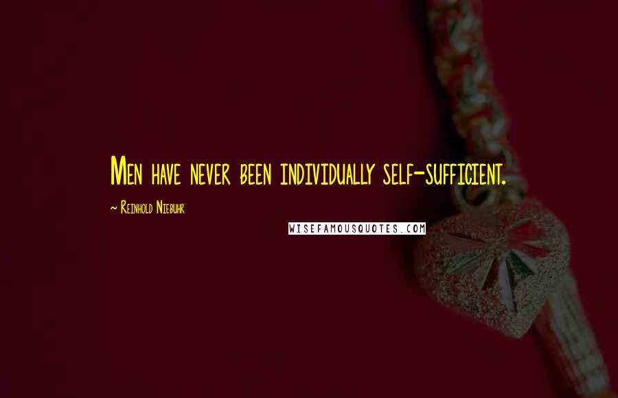 Reinhold Niebuhr Quotes: Men have never been individually self-sufficient.