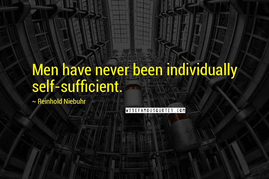 Reinhold Niebuhr Quotes: Men have never been individually self-sufficient.