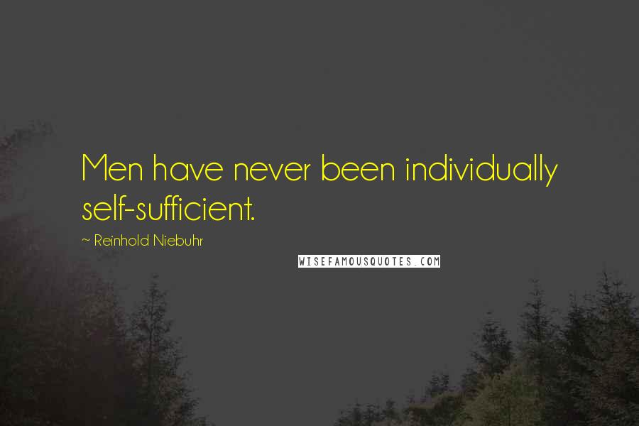 Reinhold Niebuhr Quotes: Men have never been individually self-sufficient.