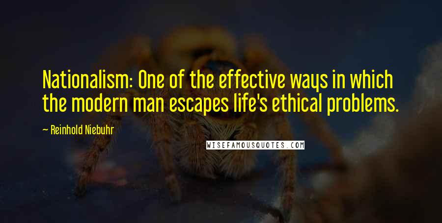 Reinhold Niebuhr Quotes: Nationalism: One of the effective ways in which the modern man escapes life's ethical problems.