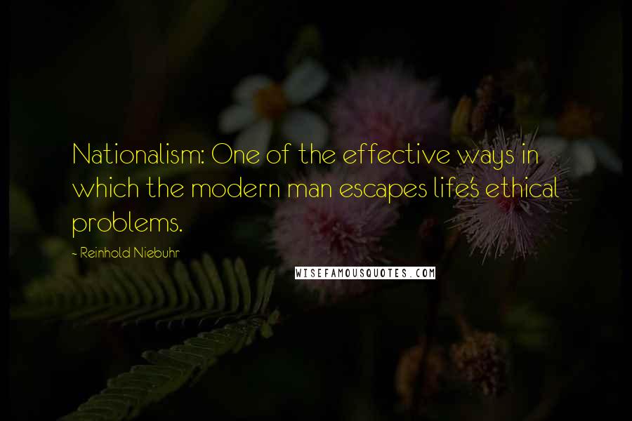 Reinhold Niebuhr Quotes: Nationalism: One of the effective ways in which the modern man escapes life's ethical problems.