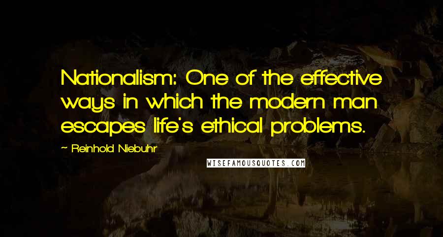 Reinhold Niebuhr Quotes: Nationalism: One of the effective ways in which the modern man escapes life's ethical problems.