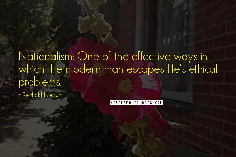 Reinhold Niebuhr Quotes: Nationalism: One of the effective ways in which the modern man escapes life's ethical problems.