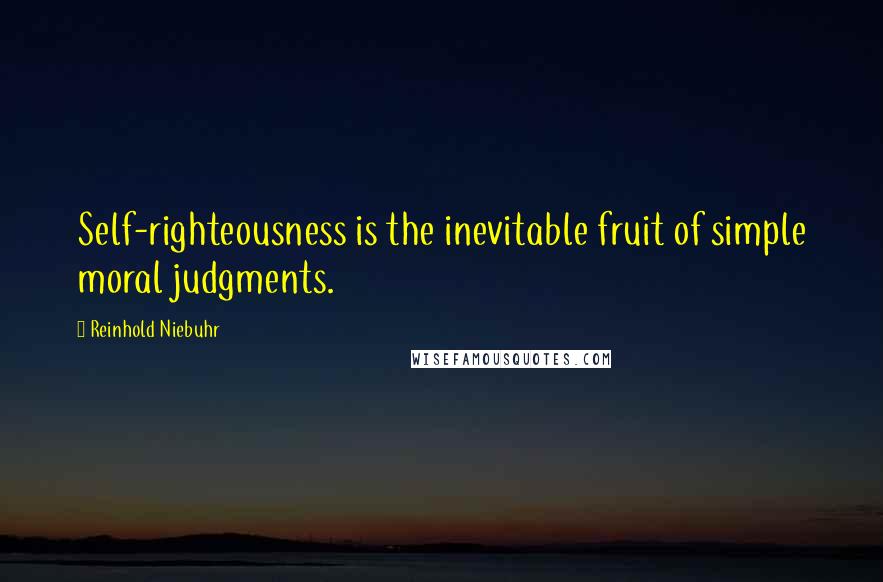 Reinhold Niebuhr Quotes: Self-righteousness is the inevitable fruit of simple moral judgments.