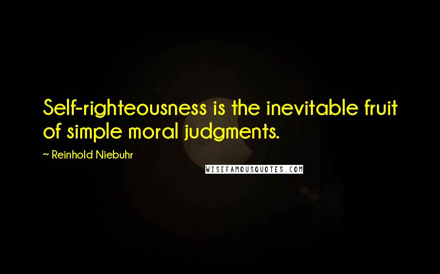 Reinhold Niebuhr Quotes: Self-righteousness is the inevitable fruit of simple moral judgments.