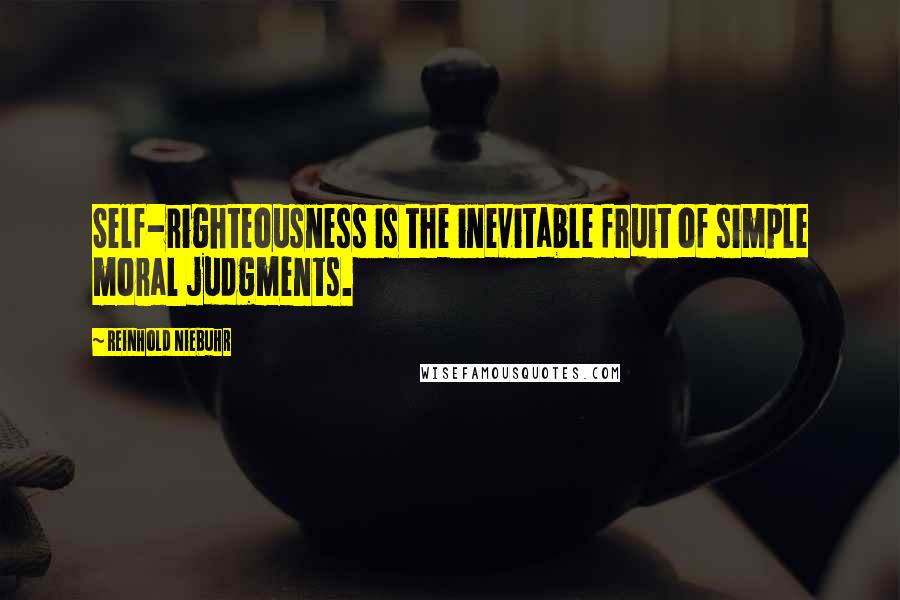 Reinhold Niebuhr Quotes: Self-righteousness is the inevitable fruit of simple moral judgments.