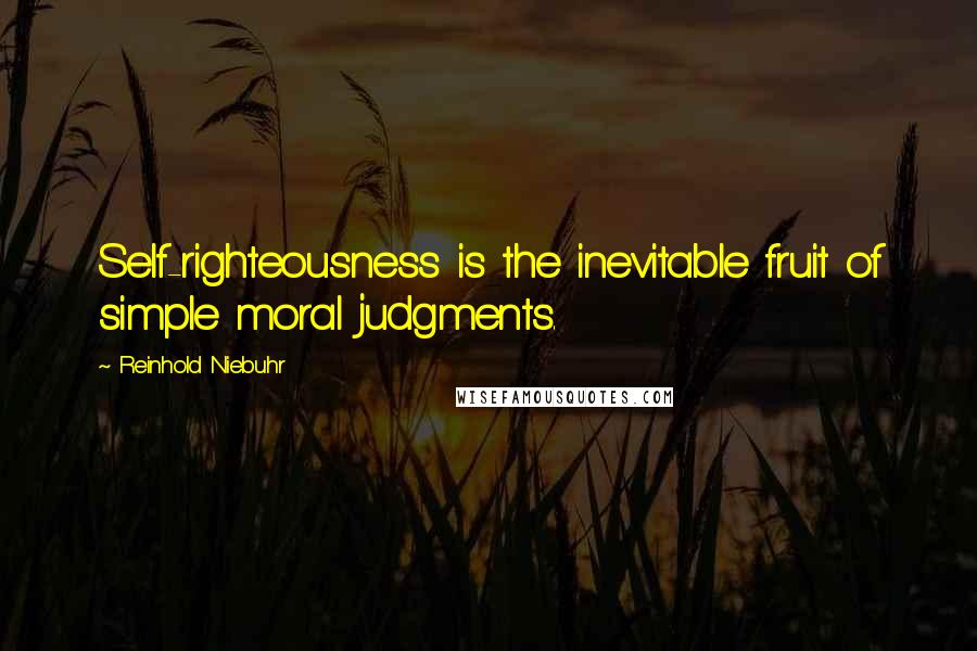 Reinhold Niebuhr Quotes: Self-righteousness is the inevitable fruit of simple moral judgments.