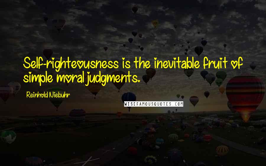 Reinhold Niebuhr Quotes: Self-righteousness is the inevitable fruit of simple moral judgments.