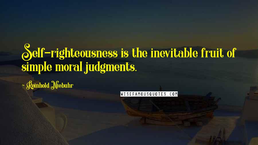 Reinhold Niebuhr Quotes: Self-righteousness is the inevitable fruit of simple moral judgments.