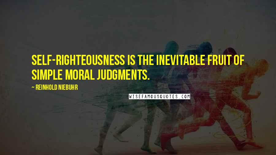 Reinhold Niebuhr Quotes: Self-righteousness is the inevitable fruit of simple moral judgments.