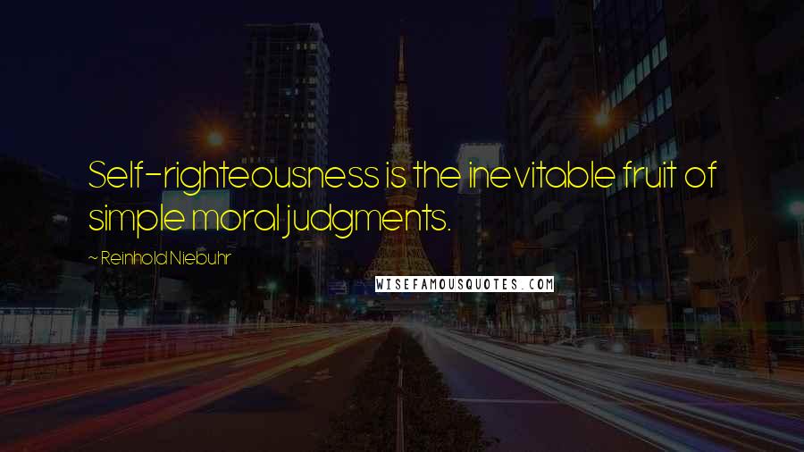 Reinhold Niebuhr Quotes: Self-righteousness is the inevitable fruit of simple moral judgments.