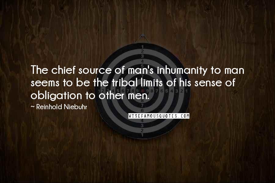 Reinhold Niebuhr Quotes: The chief source of man's inhumanity to man seems to be the tribal limits of his sense of obligation to other men.