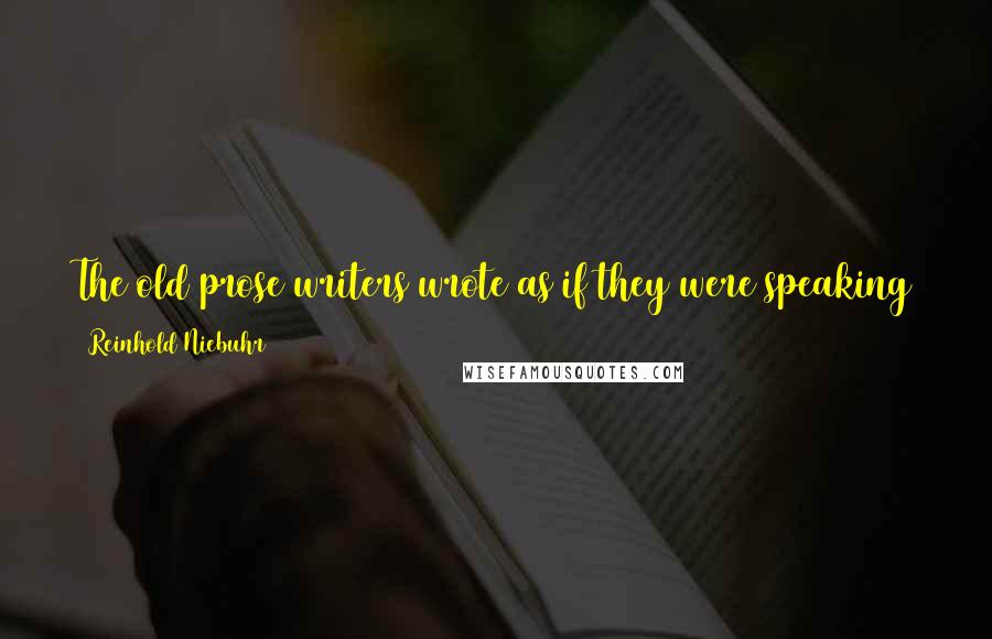 Reinhold Niebuhr Quotes: The old prose writers wrote as if they were speaking to an audience; while, among us, prose is invariably written for the eye alone.