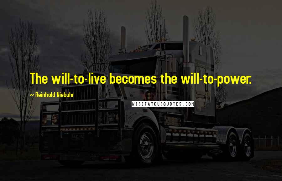 Reinhold Niebuhr Quotes: The will-to-live becomes the will-to-power.