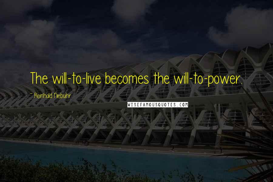 Reinhold Niebuhr Quotes: The will-to-live becomes the will-to-power.