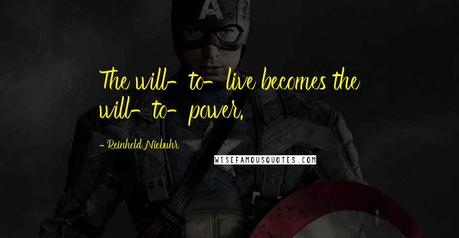 Reinhold Niebuhr Quotes: The will-to-live becomes the will-to-power.