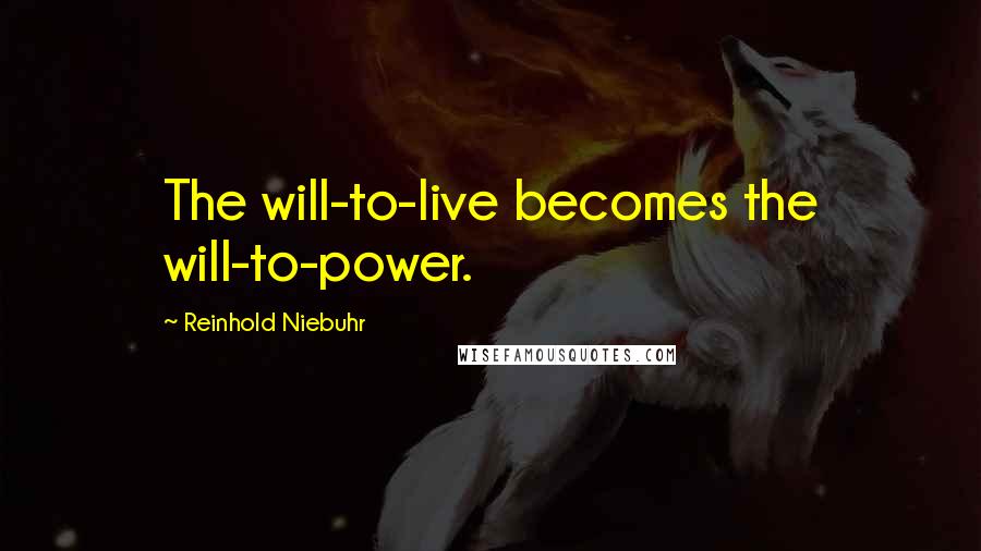 Reinhold Niebuhr Quotes: The will-to-live becomes the will-to-power.
