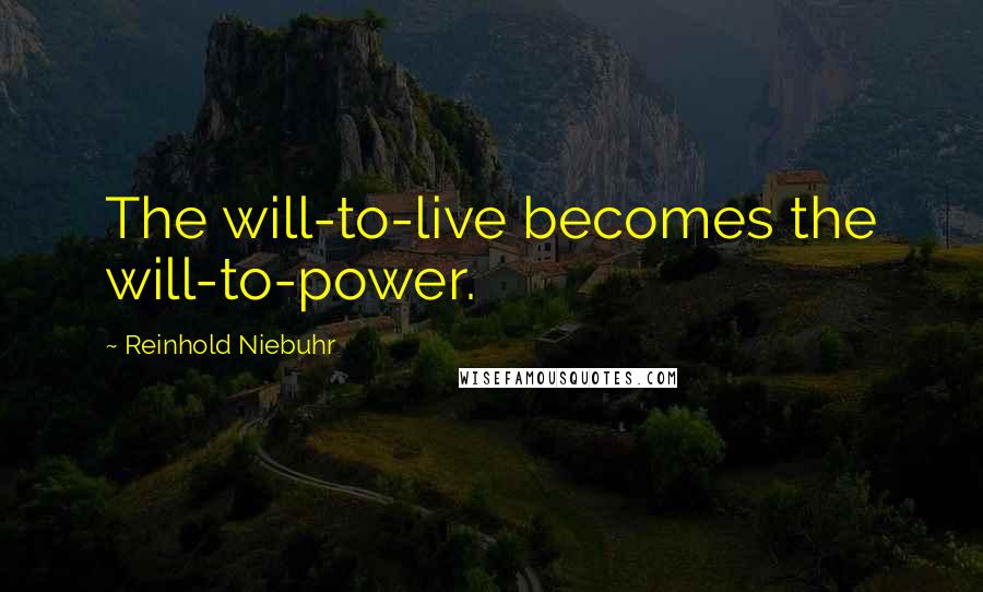 Reinhold Niebuhr Quotes: The will-to-live becomes the will-to-power.