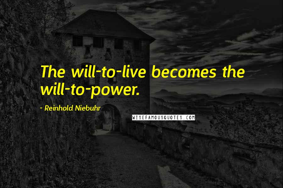 Reinhold Niebuhr Quotes: The will-to-live becomes the will-to-power.